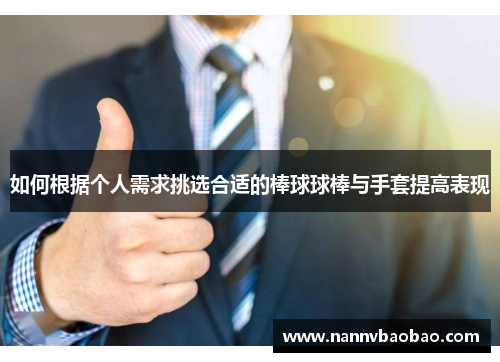 如何根据个人需求挑选合适的棒球球棒与手套提高表现