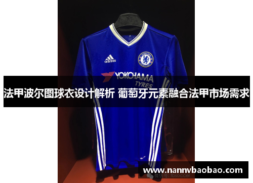 法甲波尔图球衣设计解析 葡萄牙元素融合法甲市场需求