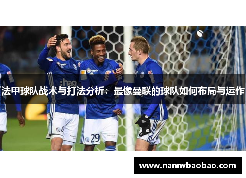法甲球队战术与打法分析：最像曼联的球队如何布局与运作