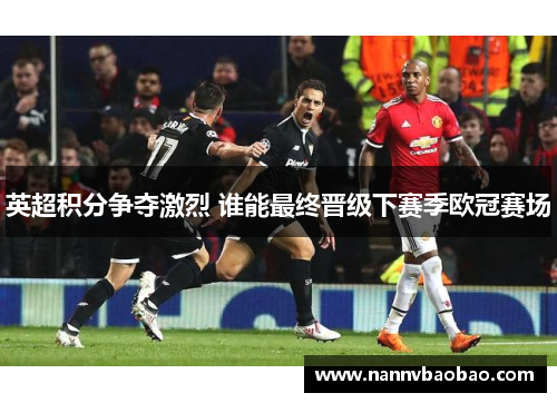 英超积分争夺激烈 谁能最终晋级下赛季欧冠赛场