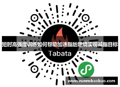 短时高强度训练如何帮助加速脂肪燃烧实现减脂目标