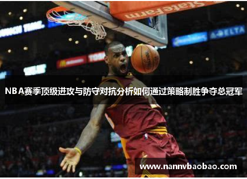NBA赛季顶级进攻与防守对抗分析如何通过策略制胜争夺总冠军
