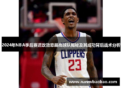 2024年NBA季后赛进攻效率最高球队揭秘及其成功背后战术分析